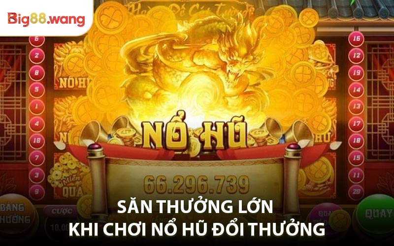 Bí quyết săn thưởng lớn khi chơi nổ hũ đổi thưởng