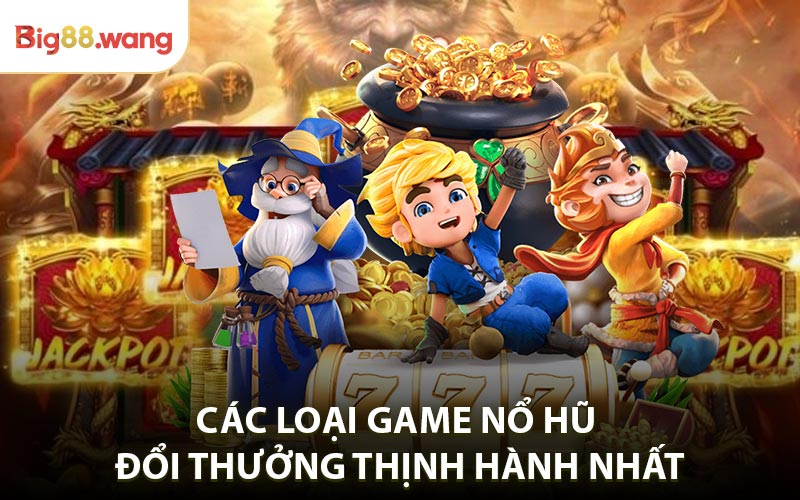 Top Các loại game nổ hũ đổi thưởng thịnh hành nhất