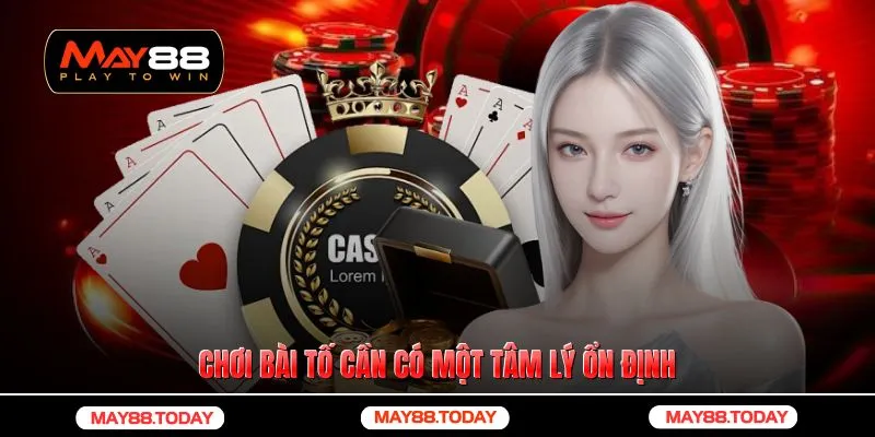 Chơi bài tố cần có một tâm lý ổn định 